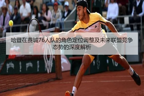 哈登在费城76人队的角色定位调整及未来联盟竞争态势的深度解析